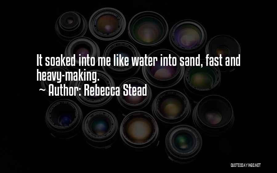 Rebecca Stead Quotes: It Soaked Into Me Like Water Into Sand, Fast And Heavy-making.