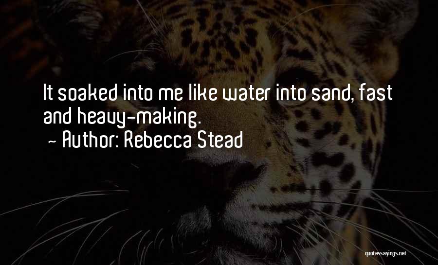 Rebecca Stead Quotes: It Soaked Into Me Like Water Into Sand, Fast And Heavy-making.