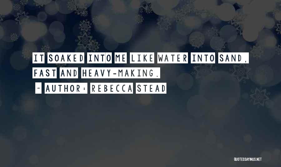 Rebecca Stead Quotes: It Soaked Into Me Like Water Into Sand, Fast And Heavy-making.