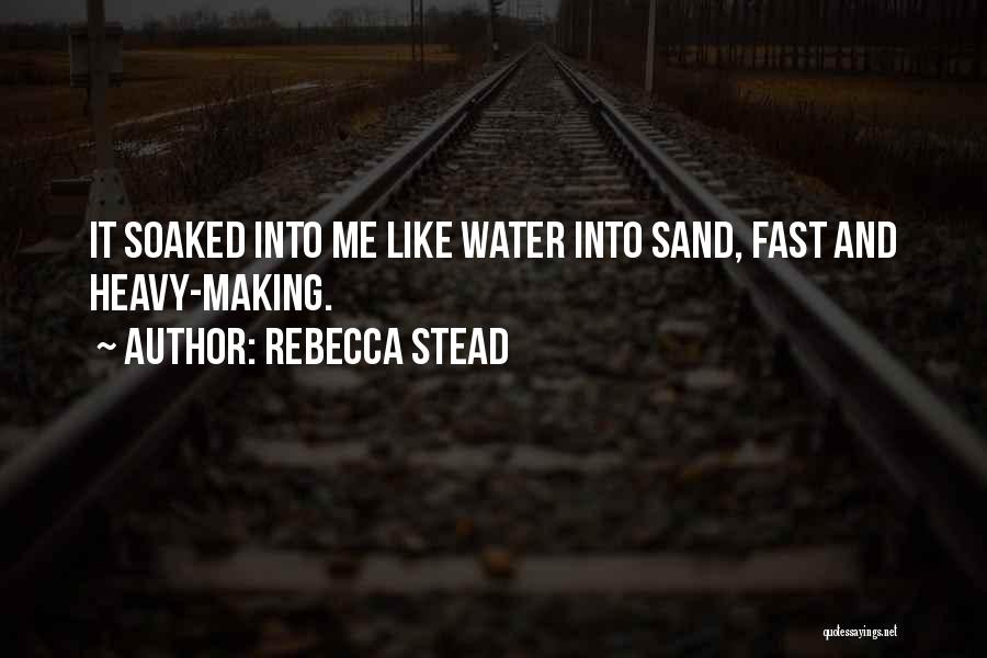 Rebecca Stead Quotes: It Soaked Into Me Like Water Into Sand, Fast And Heavy-making.