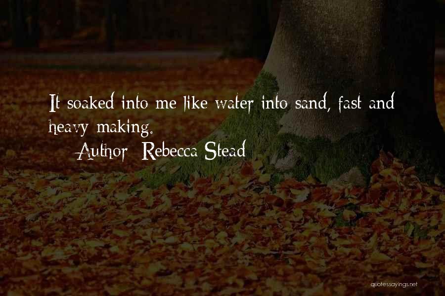 Rebecca Stead Quotes: It Soaked Into Me Like Water Into Sand, Fast And Heavy-making.