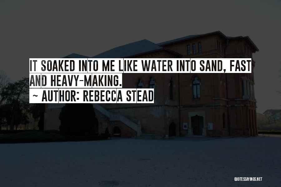 Rebecca Stead Quotes: It Soaked Into Me Like Water Into Sand, Fast And Heavy-making.