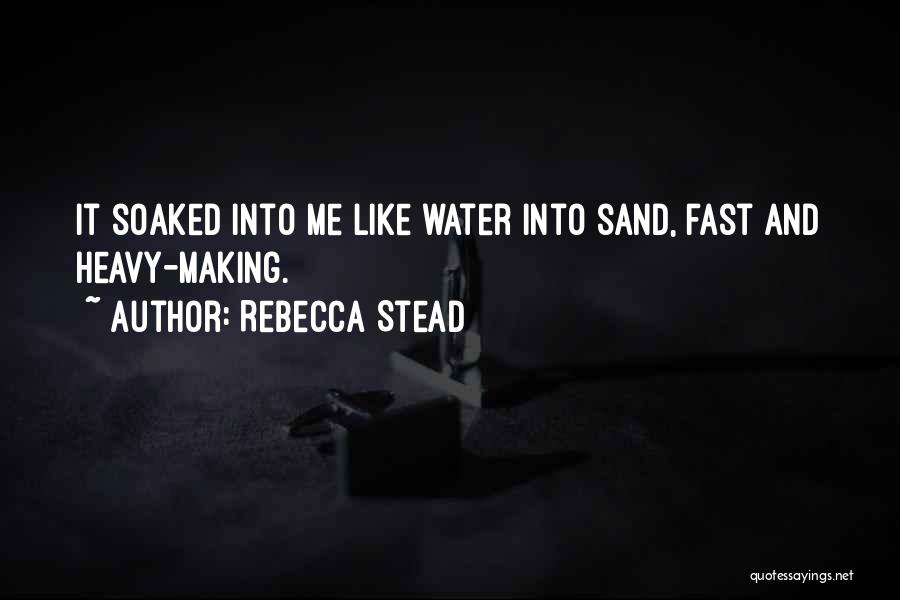 Rebecca Stead Quotes: It Soaked Into Me Like Water Into Sand, Fast And Heavy-making.