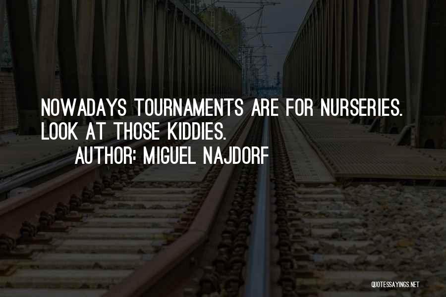 Miguel Najdorf Quotes: Nowadays Tournaments Are For Nurseries. Look At Those Kiddies.