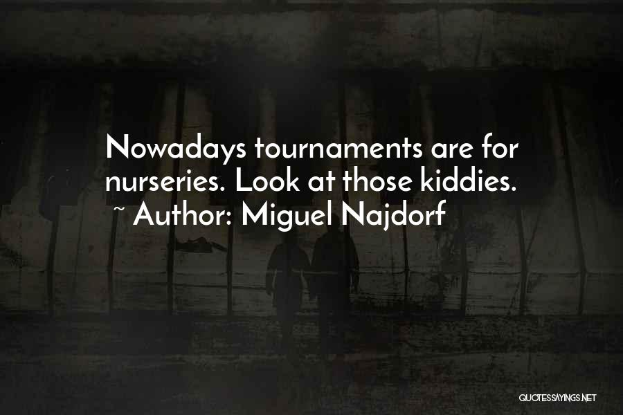 Miguel Najdorf Quotes: Nowadays Tournaments Are For Nurseries. Look At Those Kiddies.