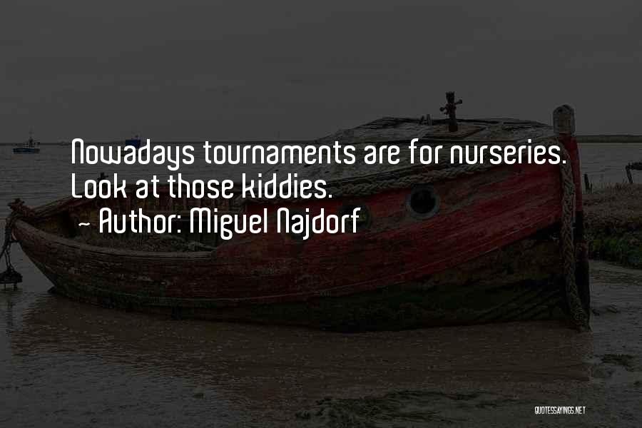 Miguel Najdorf Quotes: Nowadays Tournaments Are For Nurseries. Look At Those Kiddies.