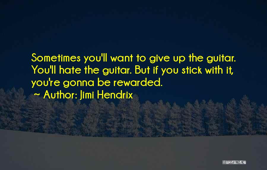 Jimi Hendrix Quotes: Sometimes You'll Want To Give Up The Guitar. You'll Hate The Guitar. But If You Stick With It, You're Gonna