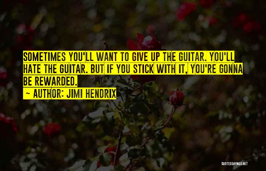 Jimi Hendrix Quotes: Sometimes You'll Want To Give Up The Guitar. You'll Hate The Guitar. But If You Stick With It, You're Gonna