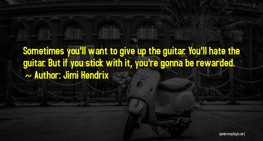 Jimi Hendrix Quotes: Sometimes You'll Want To Give Up The Guitar. You'll Hate The Guitar. But If You Stick With It, You're Gonna