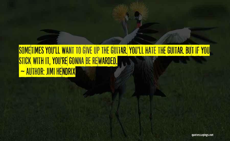 Jimi Hendrix Quotes: Sometimes You'll Want To Give Up The Guitar. You'll Hate The Guitar. But If You Stick With It, You're Gonna