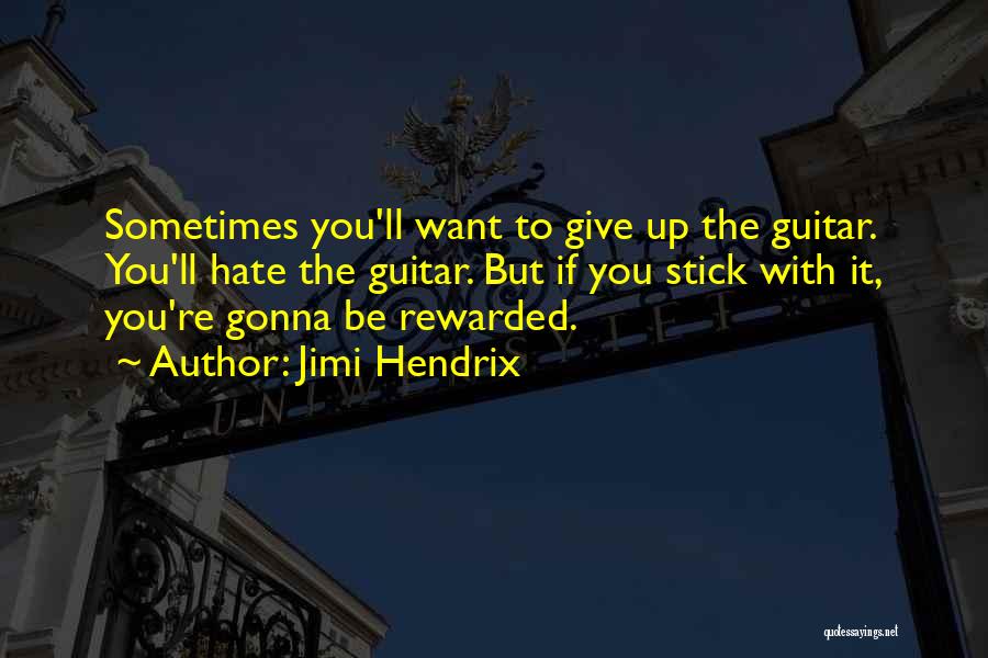 Jimi Hendrix Quotes: Sometimes You'll Want To Give Up The Guitar. You'll Hate The Guitar. But If You Stick With It, You're Gonna