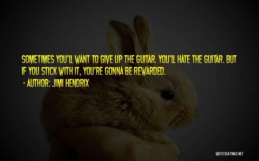 Jimi Hendrix Quotes: Sometimes You'll Want To Give Up The Guitar. You'll Hate The Guitar. But If You Stick With It, You're Gonna