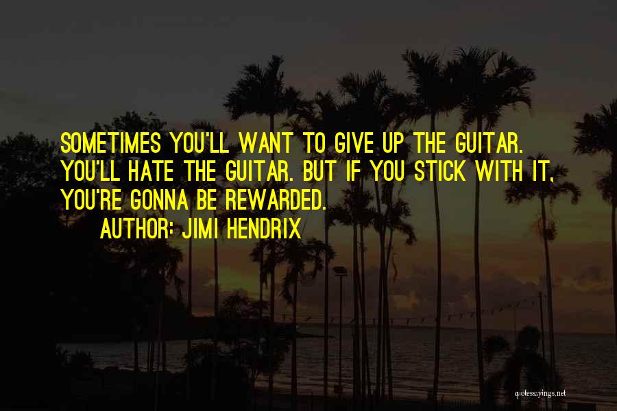 Jimi Hendrix Quotes: Sometimes You'll Want To Give Up The Guitar. You'll Hate The Guitar. But If You Stick With It, You're Gonna