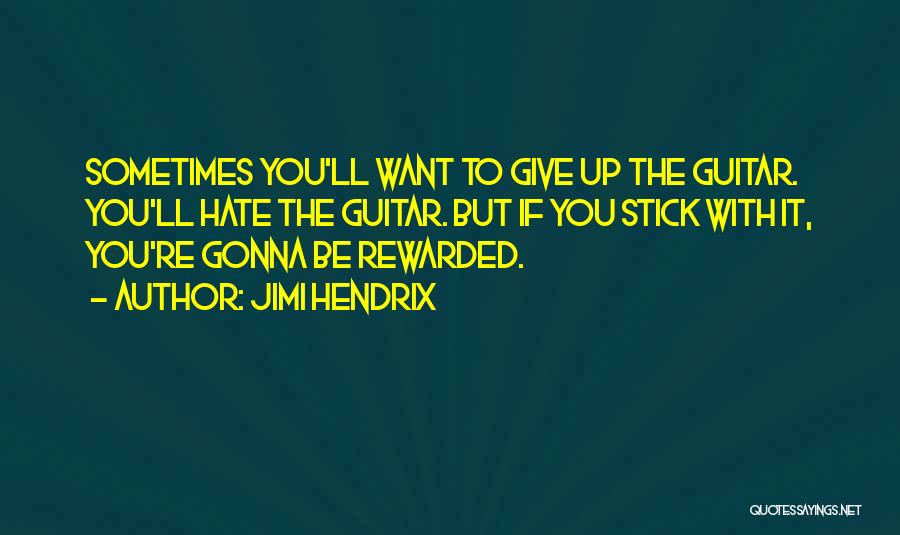 Jimi Hendrix Quotes: Sometimes You'll Want To Give Up The Guitar. You'll Hate The Guitar. But If You Stick With It, You're Gonna