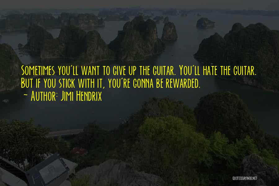 Jimi Hendrix Quotes: Sometimes You'll Want To Give Up The Guitar. You'll Hate The Guitar. But If You Stick With It, You're Gonna