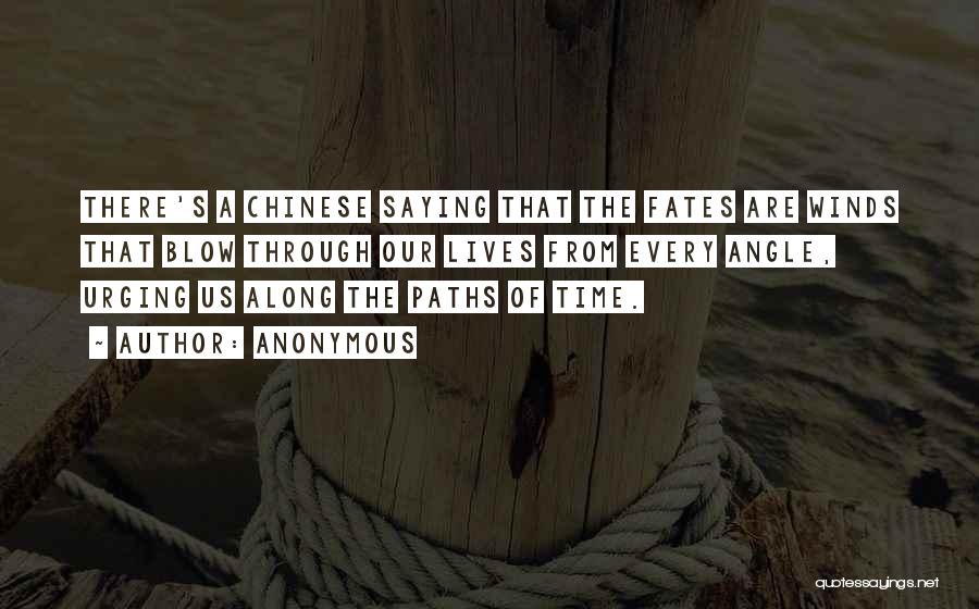 Anonymous Quotes: There's A Chinese Saying That The Fates Are Winds That Blow Through Our Lives From Every Angle, Urging Us Along