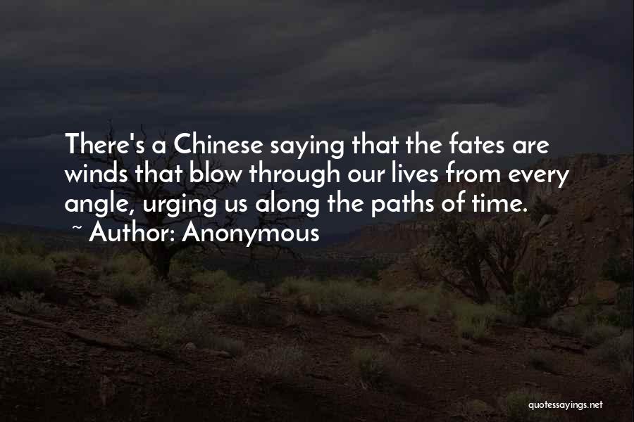 Anonymous Quotes: There's A Chinese Saying That The Fates Are Winds That Blow Through Our Lives From Every Angle, Urging Us Along