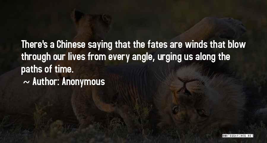 Anonymous Quotes: There's A Chinese Saying That The Fates Are Winds That Blow Through Our Lives From Every Angle, Urging Us Along