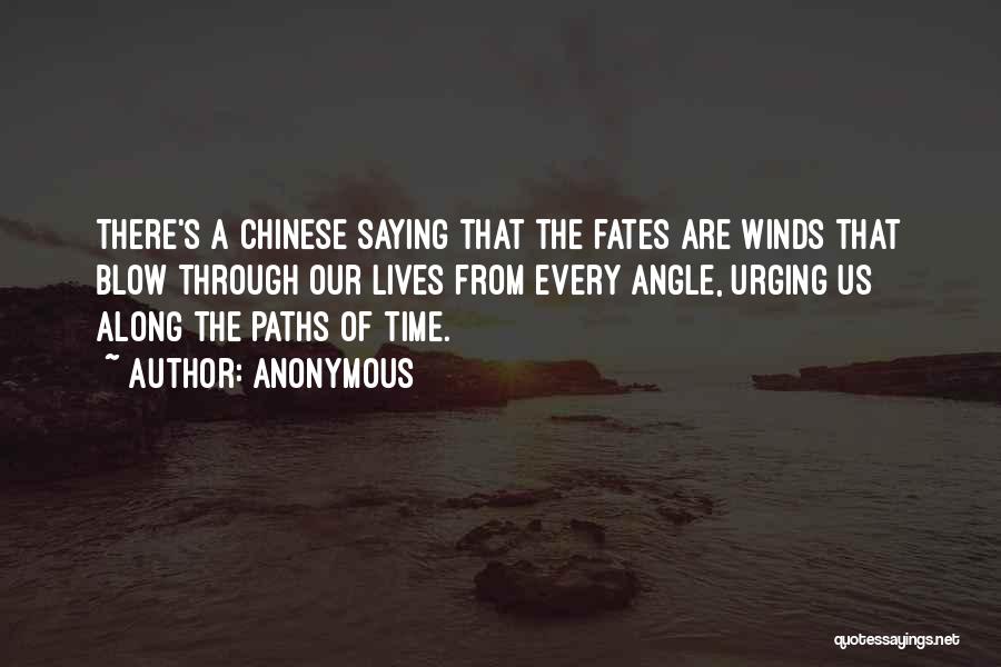 Anonymous Quotes: There's A Chinese Saying That The Fates Are Winds That Blow Through Our Lives From Every Angle, Urging Us Along