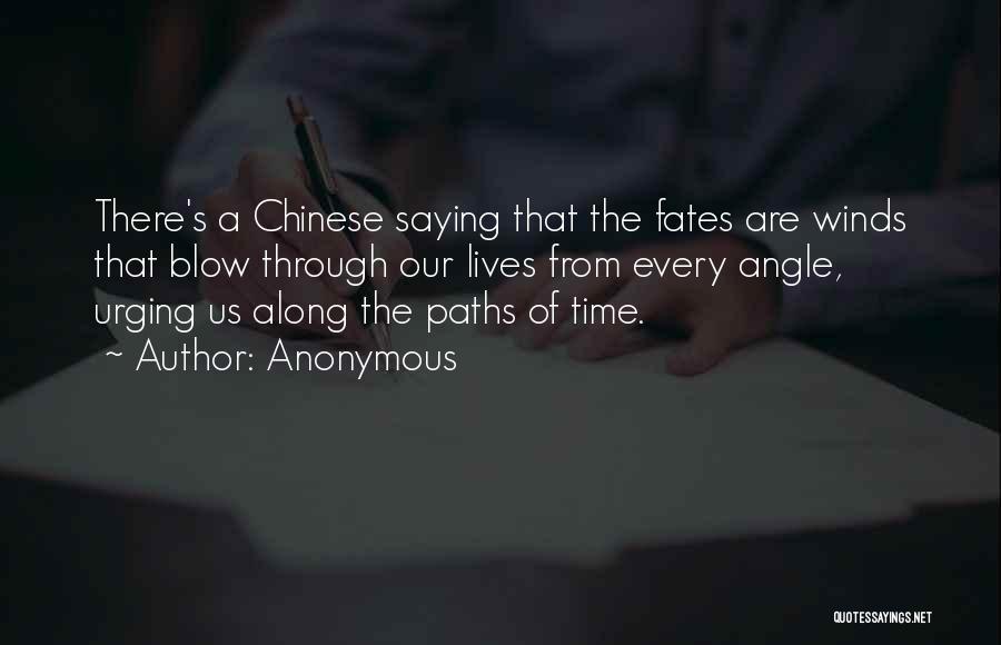 Anonymous Quotes: There's A Chinese Saying That The Fates Are Winds That Blow Through Our Lives From Every Angle, Urging Us Along