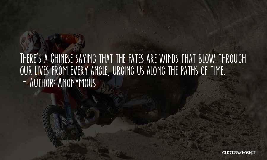 Anonymous Quotes: There's A Chinese Saying That The Fates Are Winds That Blow Through Our Lives From Every Angle, Urging Us Along
