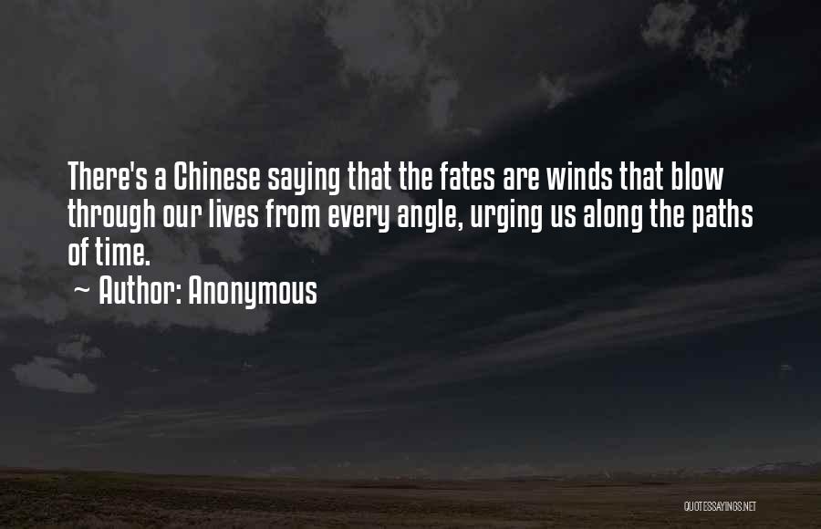 Anonymous Quotes: There's A Chinese Saying That The Fates Are Winds That Blow Through Our Lives From Every Angle, Urging Us Along