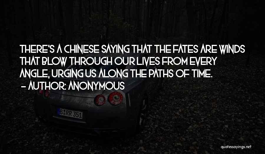 Anonymous Quotes: There's A Chinese Saying That The Fates Are Winds That Blow Through Our Lives From Every Angle, Urging Us Along