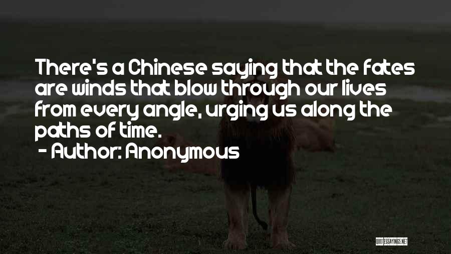 Anonymous Quotes: There's A Chinese Saying That The Fates Are Winds That Blow Through Our Lives From Every Angle, Urging Us Along