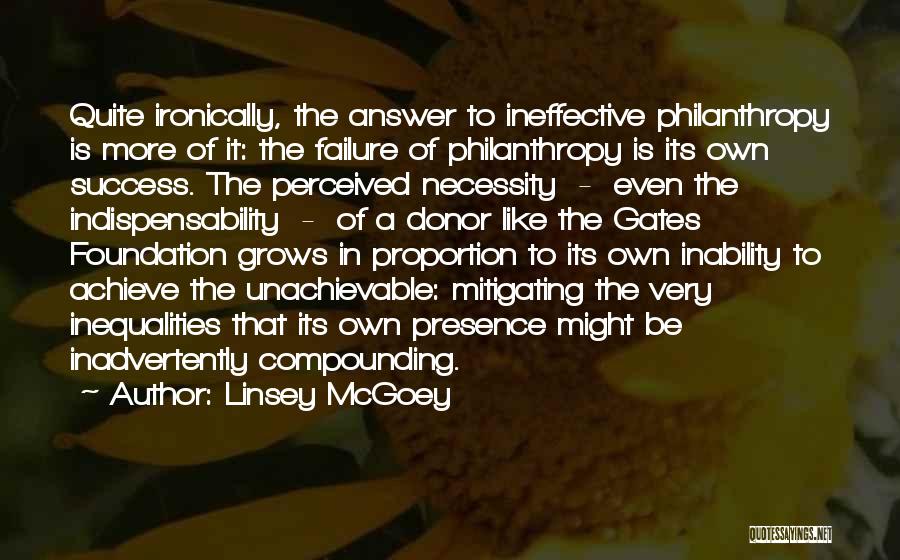 Linsey McGoey Quotes: Quite Ironically, The Answer To Ineffective Philanthropy Is More Of It: The Failure Of Philanthropy Is Its Own Success. The