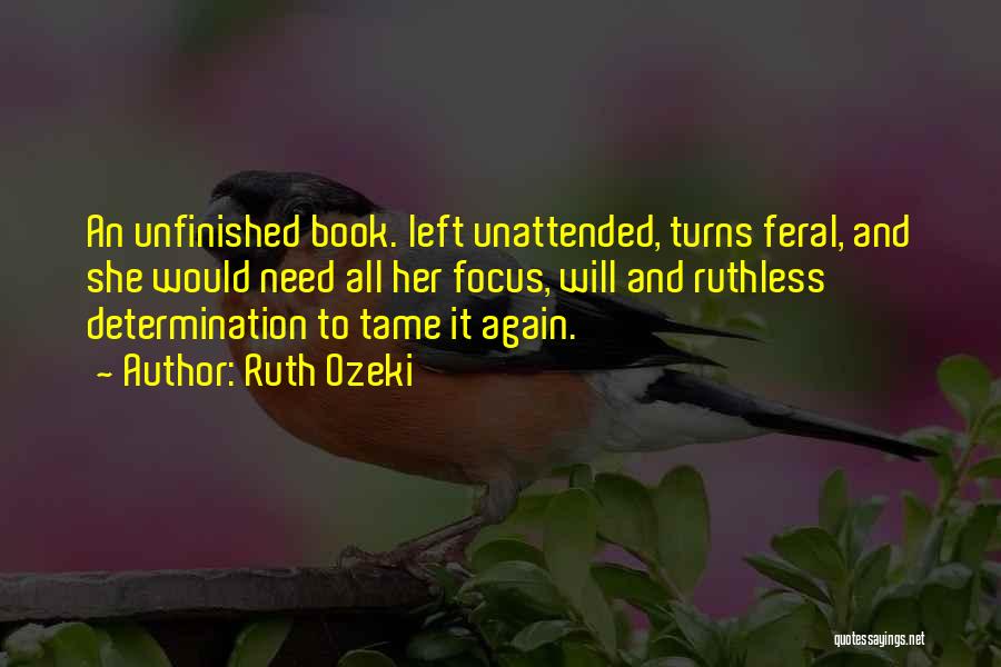 Ruth Ozeki Quotes: An Unfinished Book. Left Unattended, Turns Feral, And She Would Need All Her Focus, Will And Ruthless Determination To Tame