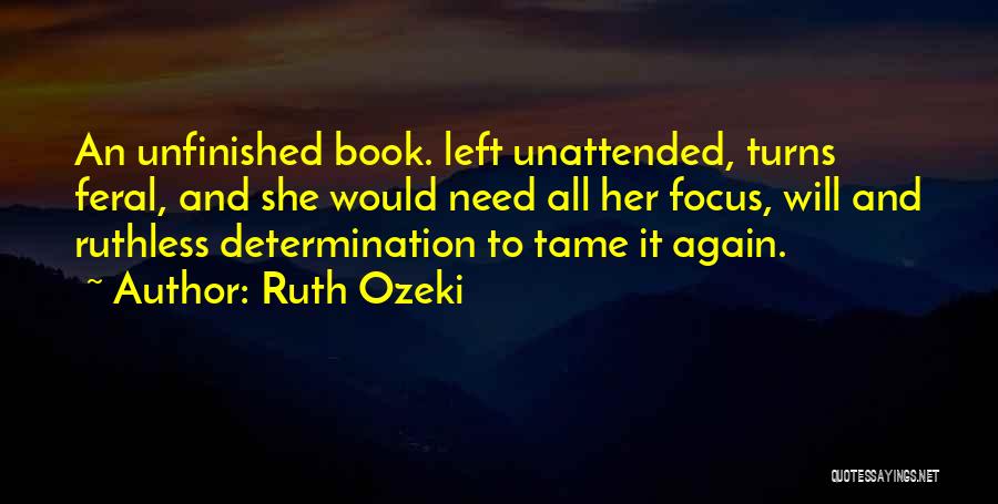 Ruth Ozeki Quotes: An Unfinished Book. Left Unattended, Turns Feral, And She Would Need All Her Focus, Will And Ruthless Determination To Tame