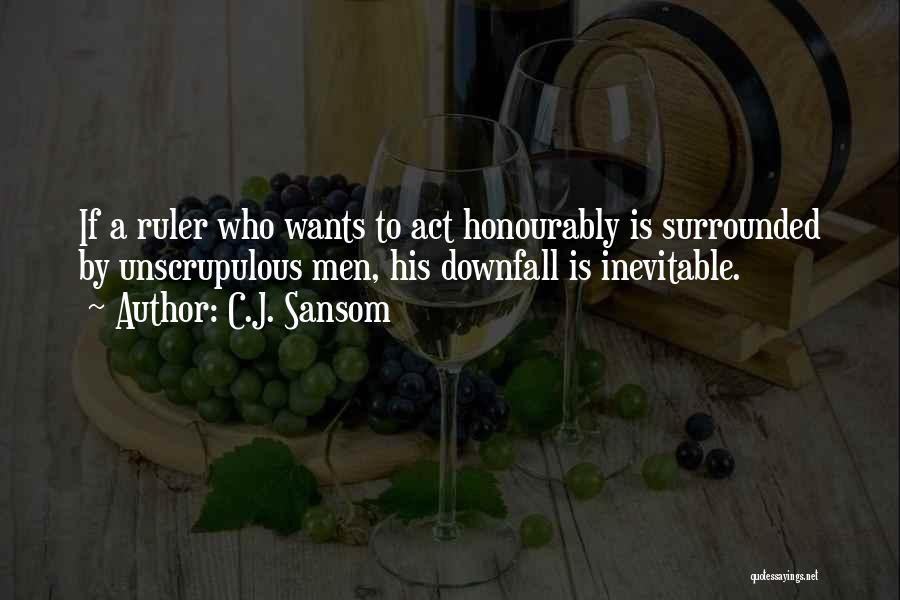 C.J. Sansom Quotes: If A Ruler Who Wants To Act Honourably Is Surrounded By Unscrupulous Men, His Downfall Is Inevitable.