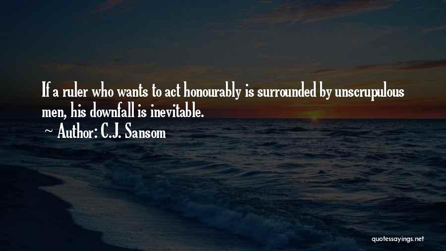 C.J. Sansom Quotes: If A Ruler Who Wants To Act Honourably Is Surrounded By Unscrupulous Men, His Downfall Is Inevitable.