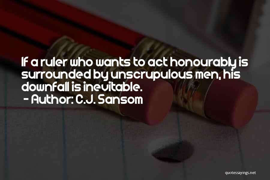 C.J. Sansom Quotes: If A Ruler Who Wants To Act Honourably Is Surrounded By Unscrupulous Men, His Downfall Is Inevitable.