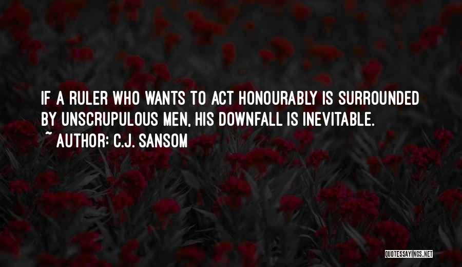 C.J. Sansom Quotes: If A Ruler Who Wants To Act Honourably Is Surrounded By Unscrupulous Men, His Downfall Is Inevitable.
