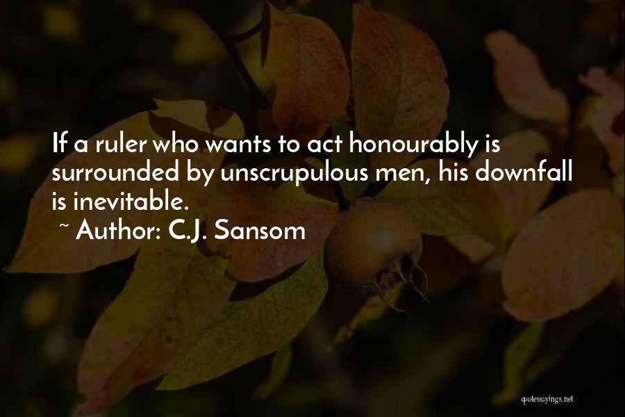 C.J. Sansom Quotes: If A Ruler Who Wants To Act Honourably Is Surrounded By Unscrupulous Men, His Downfall Is Inevitable.