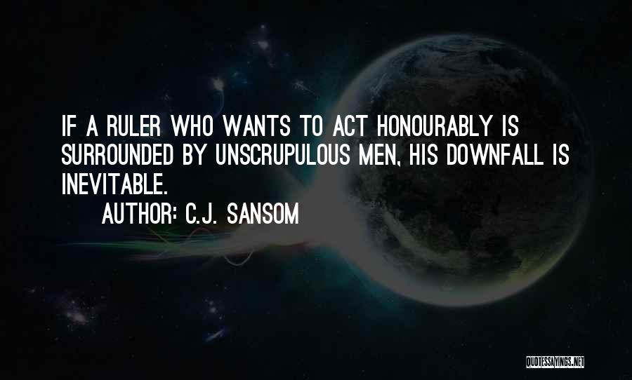 C.J. Sansom Quotes: If A Ruler Who Wants To Act Honourably Is Surrounded By Unscrupulous Men, His Downfall Is Inevitable.