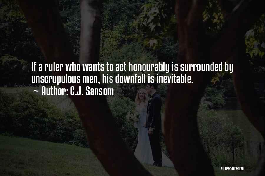 C.J. Sansom Quotes: If A Ruler Who Wants To Act Honourably Is Surrounded By Unscrupulous Men, His Downfall Is Inevitable.