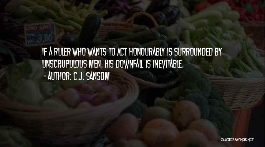 C.J. Sansom Quotes: If A Ruler Who Wants To Act Honourably Is Surrounded By Unscrupulous Men, His Downfall Is Inevitable.