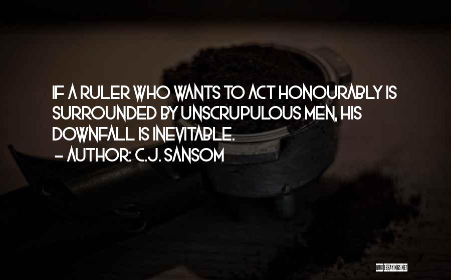 C.J. Sansom Quotes: If A Ruler Who Wants To Act Honourably Is Surrounded By Unscrupulous Men, His Downfall Is Inevitable.