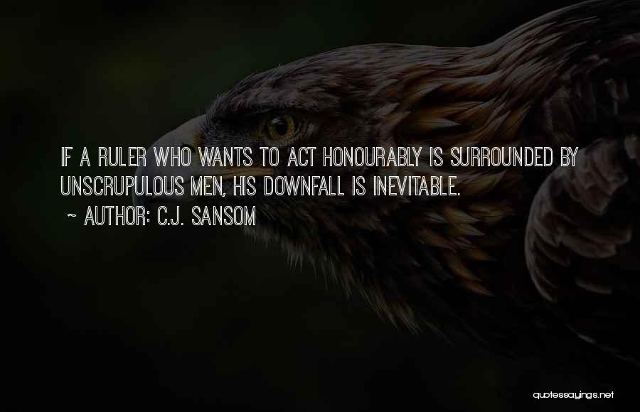 C.J. Sansom Quotes: If A Ruler Who Wants To Act Honourably Is Surrounded By Unscrupulous Men, His Downfall Is Inevitable.