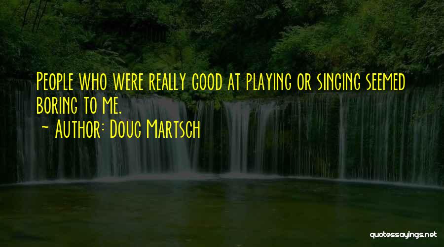 Doug Martsch Quotes: People Who Were Really Good At Playing Or Singing Seemed Boring To Me.