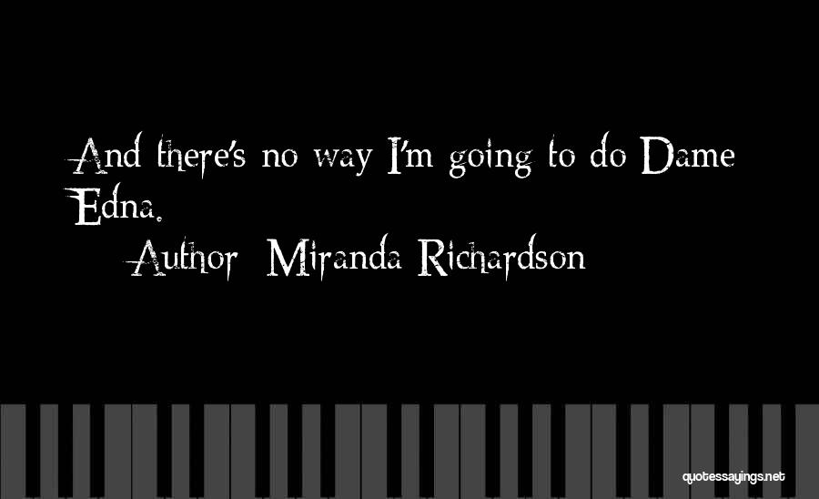 Miranda Richardson Quotes: And There's No Way I'm Going To Do Dame Edna.