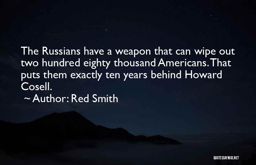 Red Smith Quotes: The Russians Have A Weapon That Can Wipe Out Two Hundred Eighty Thousand Americans. That Puts Them Exactly Ten Years