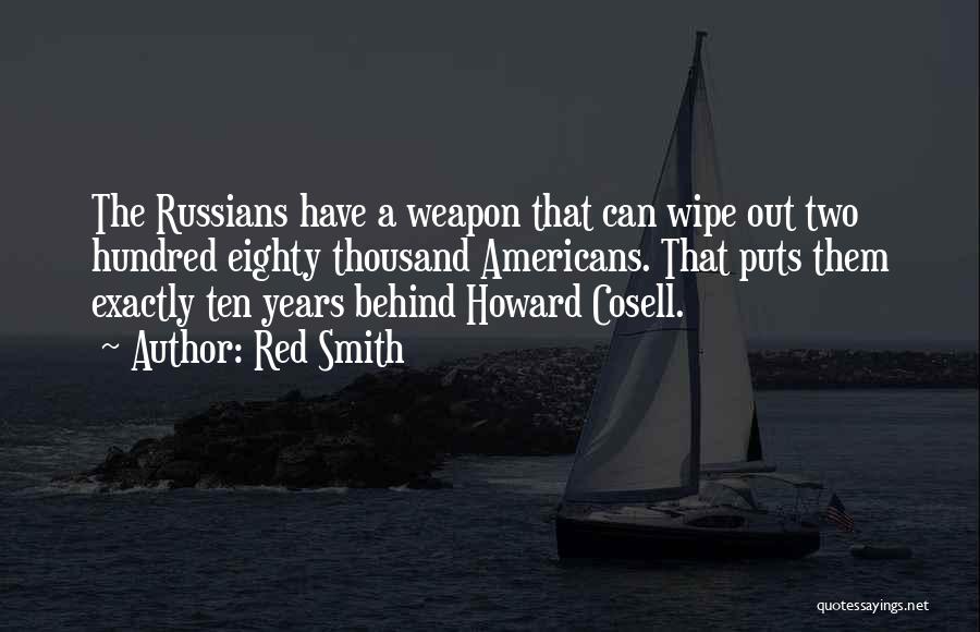 Red Smith Quotes: The Russians Have A Weapon That Can Wipe Out Two Hundred Eighty Thousand Americans. That Puts Them Exactly Ten Years