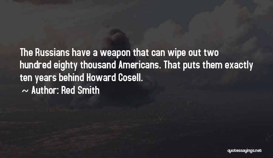 Red Smith Quotes: The Russians Have A Weapon That Can Wipe Out Two Hundred Eighty Thousand Americans. That Puts Them Exactly Ten Years