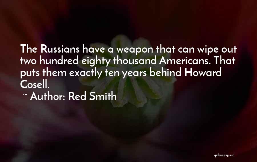 Red Smith Quotes: The Russians Have A Weapon That Can Wipe Out Two Hundred Eighty Thousand Americans. That Puts Them Exactly Ten Years