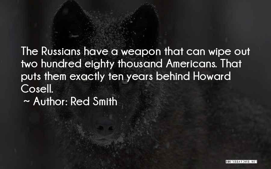 Red Smith Quotes: The Russians Have A Weapon That Can Wipe Out Two Hundred Eighty Thousand Americans. That Puts Them Exactly Ten Years