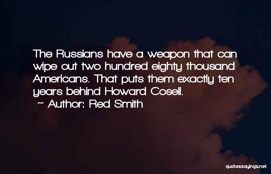 Red Smith Quotes: The Russians Have A Weapon That Can Wipe Out Two Hundred Eighty Thousand Americans. That Puts Them Exactly Ten Years