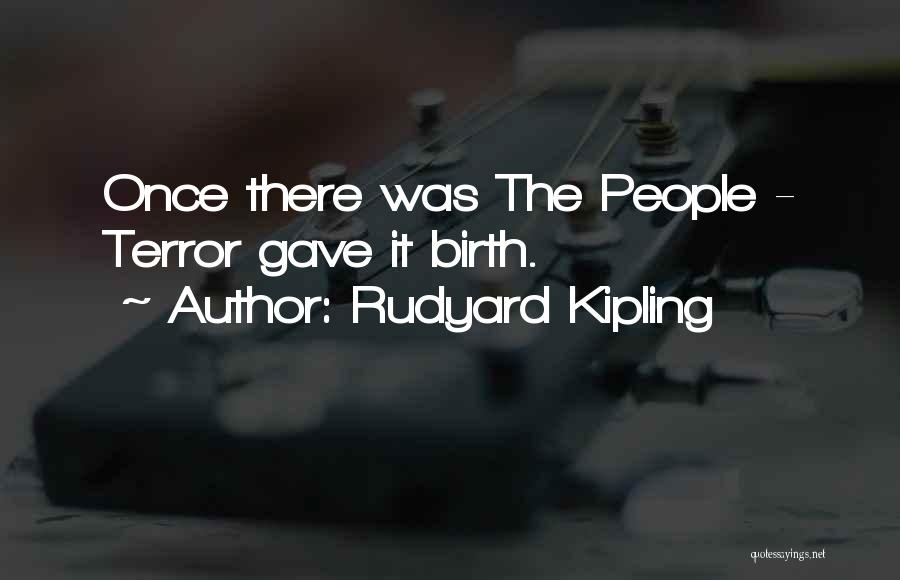 Rudyard Kipling Quotes: Once There Was The People - Terror Gave It Birth.